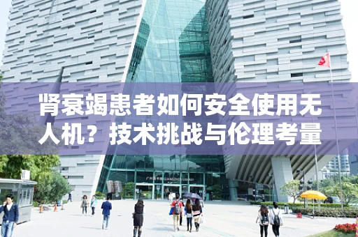 肾衰竭患者如何安全使用无人机？技术挑战与伦理考量