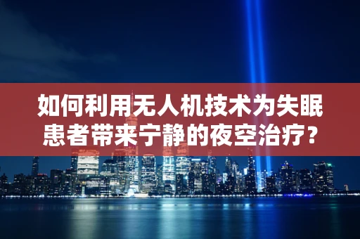如何利用无人机技术为失眠患者带来宁静的夜空治疗？
