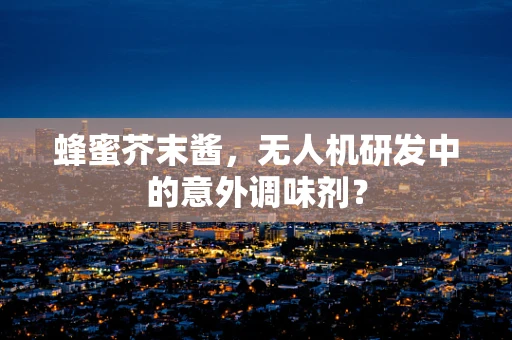 蜂蜜芥末酱，无人机研发中的意外调味剂？