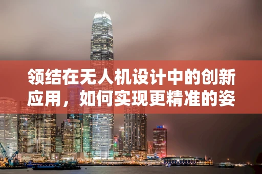 领结在无人机设计中的创新应用，如何实现更精准的姿态控制？