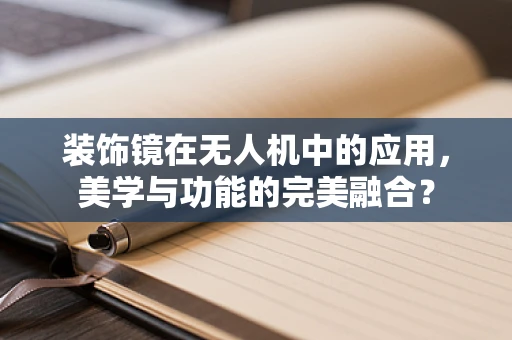 装饰镜在无人机中的应用，美学与功能的完美融合？