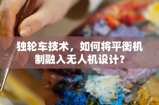 独轮车技术，如何将平衡机制融入无人机设计？