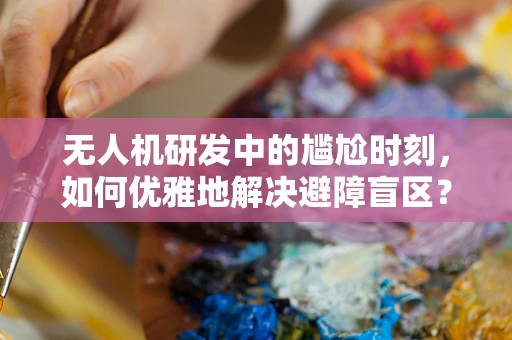 无人机研发中的尴尬时刻，如何优雅地解决避障盲区？