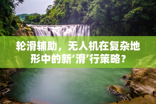 轮滑辅助，无人机在复杂地形中的新‘滑’行策略？