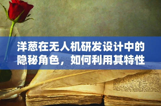 洋葱在无人机研发设计中的隐秘角色，如何利用其特性优化导航系统？