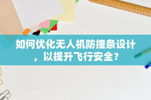 如何优化无人机防撞条设计，以提升飞行安全？