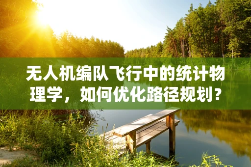 无人机编队飞行中的统计物理学，如何优化路径规划？