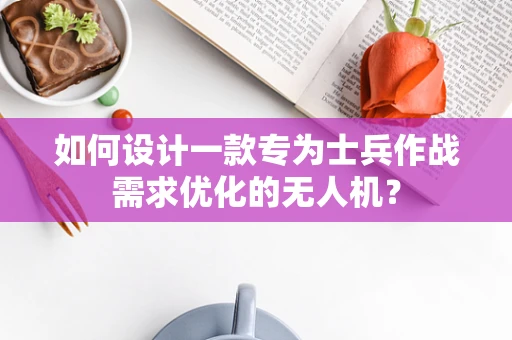 如何设计一款专为士兵作战需求优化的无人机？
