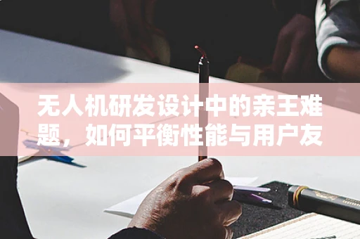 无人机研发设计中的亲王难题，如何平衡性能与用户友好性？