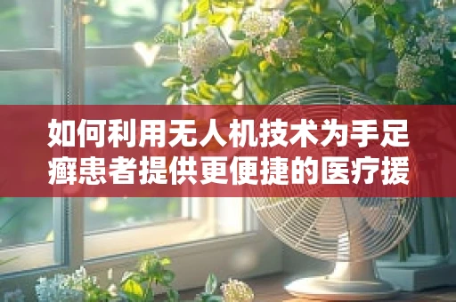 如何利用无人机技术为手足癣患者提供更便捷的医疗援助？