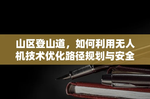 山区登山道，如何利用无人机技术优化路径规划与安全监控？