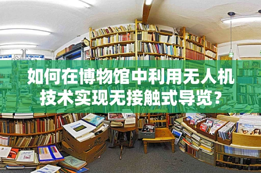如何在博物馆中利用无人机技术实现无接触式导览？