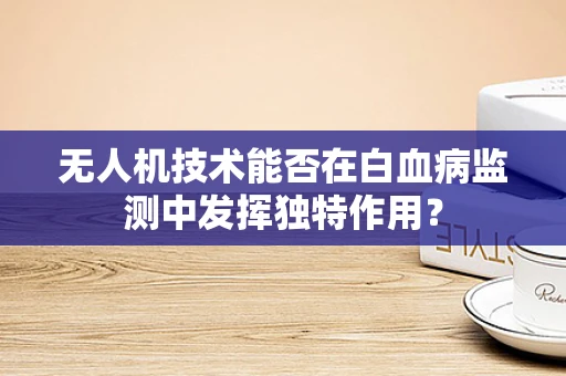 无人机技术能否在白血病监测中发挥独特作用？