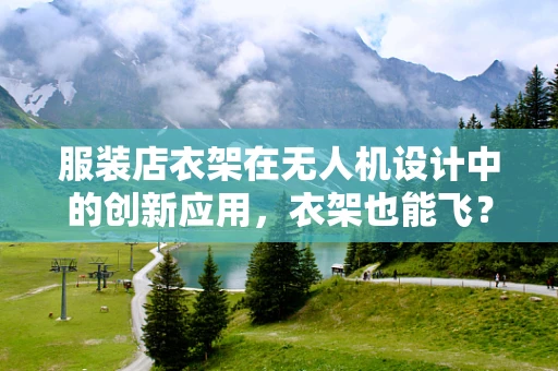 服装店衣架在无人机设计中的创新应用，衣架也能飞？