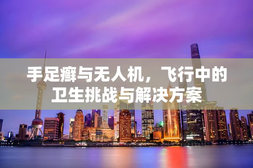 手足癣与无人机，飞行中的卫生挑战与解决方案