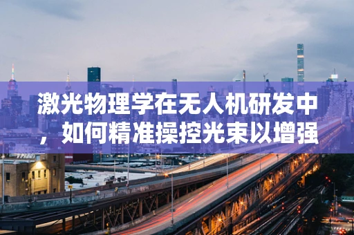 激光物理学在无人机研发中，如何精准操控光束以增强飞行稳定性？