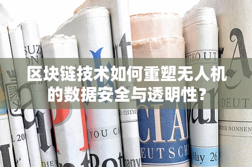区块链技术如何重塑无人机的数据安全与透明性？