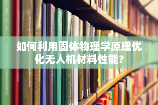如何利用固体物理学原理优化无人机材料性能？