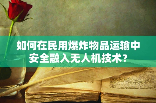 如何在民用爆炸物品运输中安全融入无人机技术？