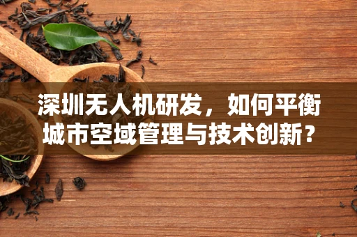 深圳无人机研发，如何平衡城市空域管理与技术创新？