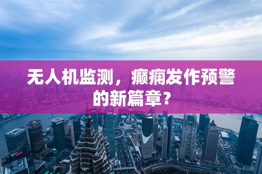 无人机监测，癫痫发作预警的新篇章？