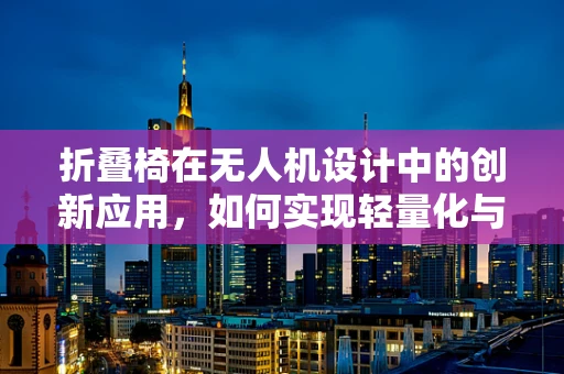 折叠椅在无人机设计中的创新应用，如何实现轻量化与稳固性的完美平衡？