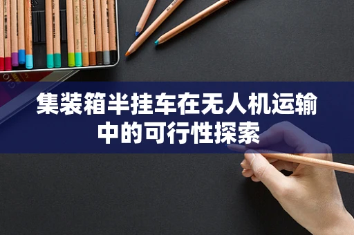 集装箱半挂车在无人机运输中的可行性探索