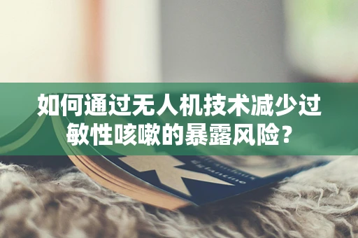 如何通过无人机技术减少过敏性咳嗽的暴露风险？