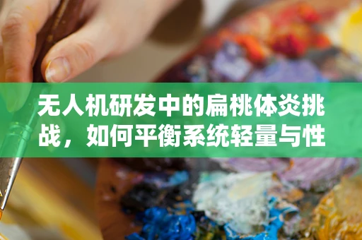 无人机研发中的扁桃体炎挑战，如何平衡系统轻量与性能？