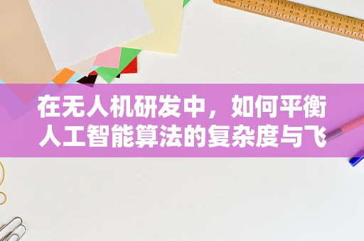 在无人机研发中，如何平衡人工智能算法的复杂度与飞行稳定性？