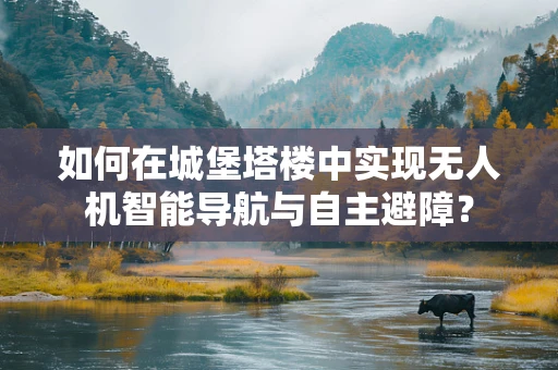 如何在城堡塔楼中实现无人机智能导航与自主避障？