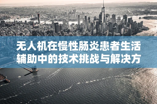 无人机在慢性肠炎患者生活辅助中的技术挑战与解决方案