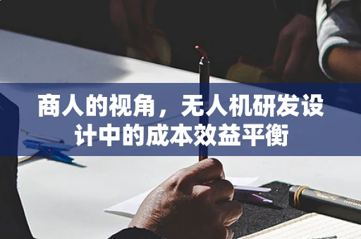 商人的视角，无人机研发设计中的成本效益平衡