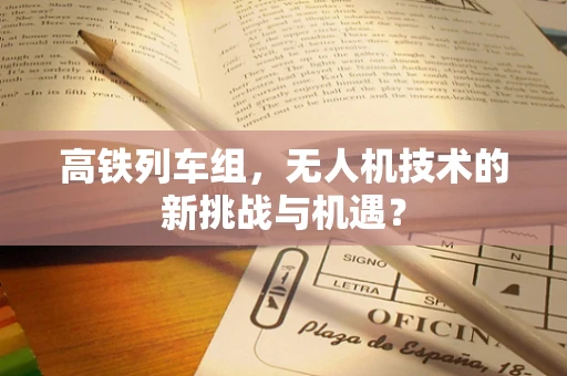 高铁列车组，无人机技术的新挑战与机遇？