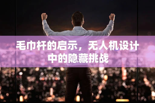 毛巾杆的启示，无人机设计中的隐藏挑战