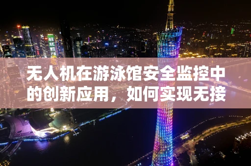 无人机在游泳馆安全监控中的创新应用，如何实现无接触式监控？