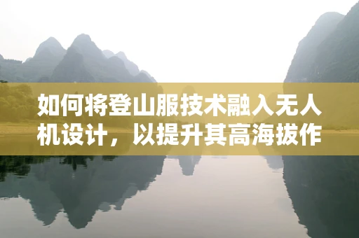 如何将登山服技术融入无人机设计，以提升其高海拔作业能力？