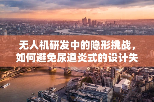 无人机研发中的隐形挑战，如何避免尿道炎式的设计失误？