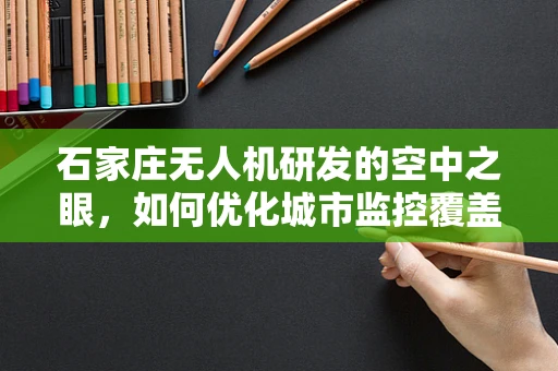 石家庄无人机研发的空中之眼，如何优化城市监控覆盖？