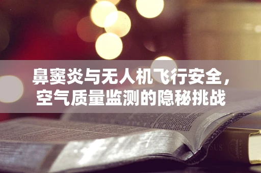 鼻窦炎与无人机飞行安全，空气质量监测的隐秘挑战