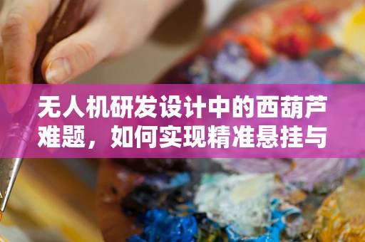 无人机研发设计中的西葫芦难题，如何实现精准悬挂与避障？