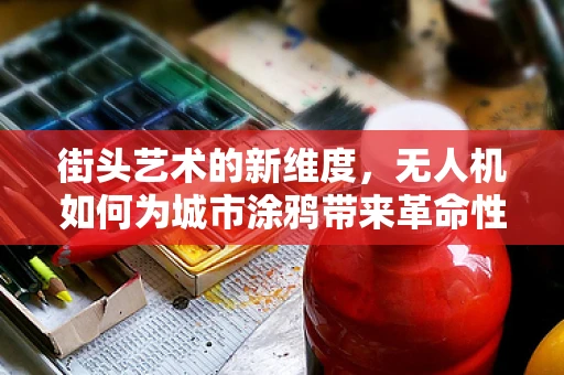 街头艺术的新维度，无人机如何为城市涂鸦带来革命性变化？