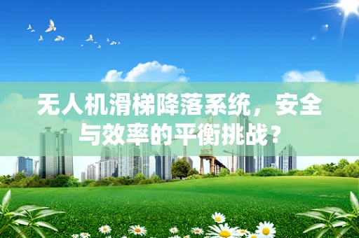 无人机滑梯降落系统，安全与效率的平衡挑战？