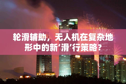 轮滑辅助，无人机在复杂地形中的新‘滑’行策略？