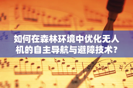 如何在森林环境中优化无人机的自主导航与避障技术？