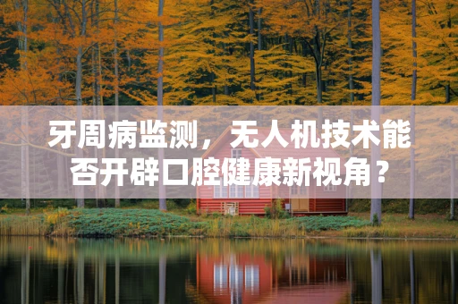 牙周病监测，无人机技术能否开辟口腔健康新视角？