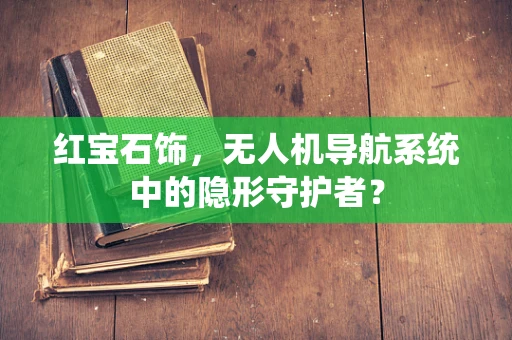 红宝石饰，无人机导航系统中的隐形守护者？