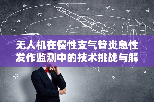 无人机在慢性支气管炎急性发作监测中的技术挑战与解决方案