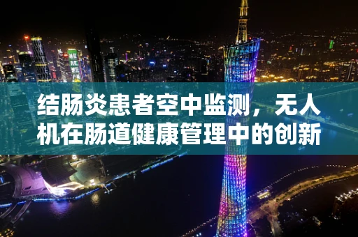 结肠炎患者空中监测，无人机在肠道健康管理中的创新应用？