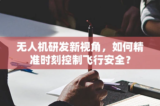 无人机研发新视角，如何精准时刻控制飞行安全？
